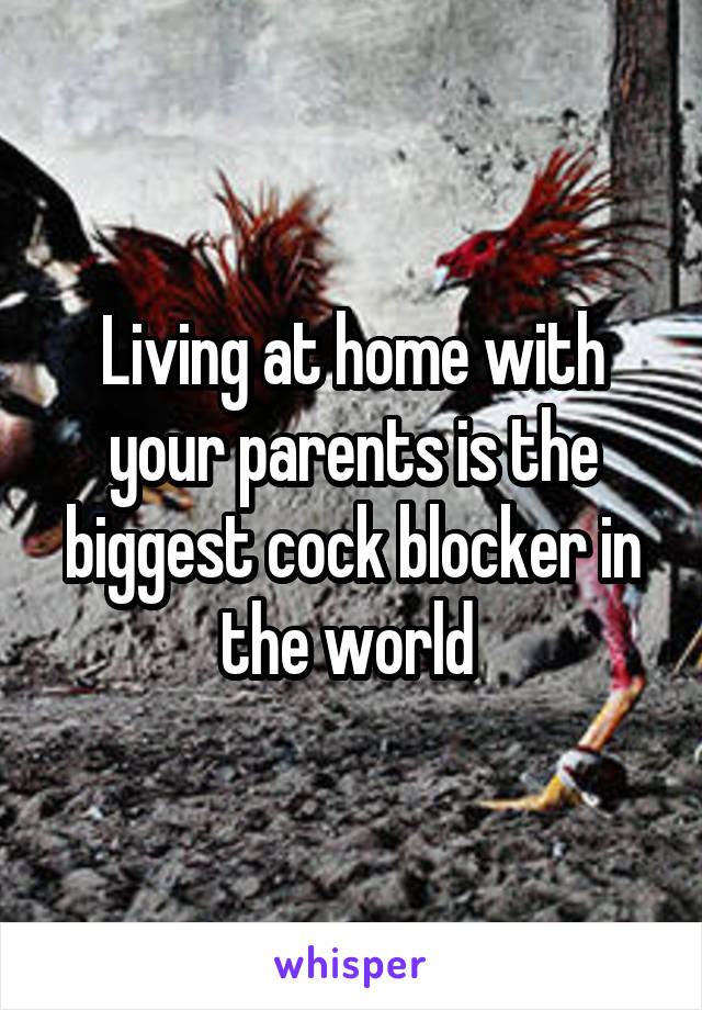 Living at home with your parents is the biggest cock blocker in the world 