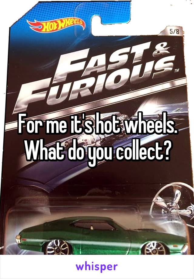 For me it's hot wheels. What do you collect?