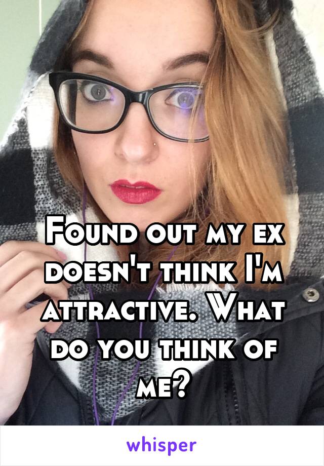 



Found out my ex doesn't think I'm attractive. What do you think of me?