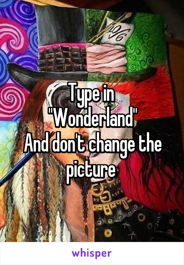 Type in 
"Wonderland"
And don't change the picture 