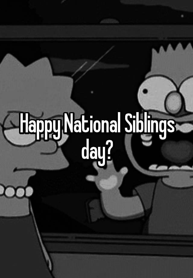 Happy National Siblings day?