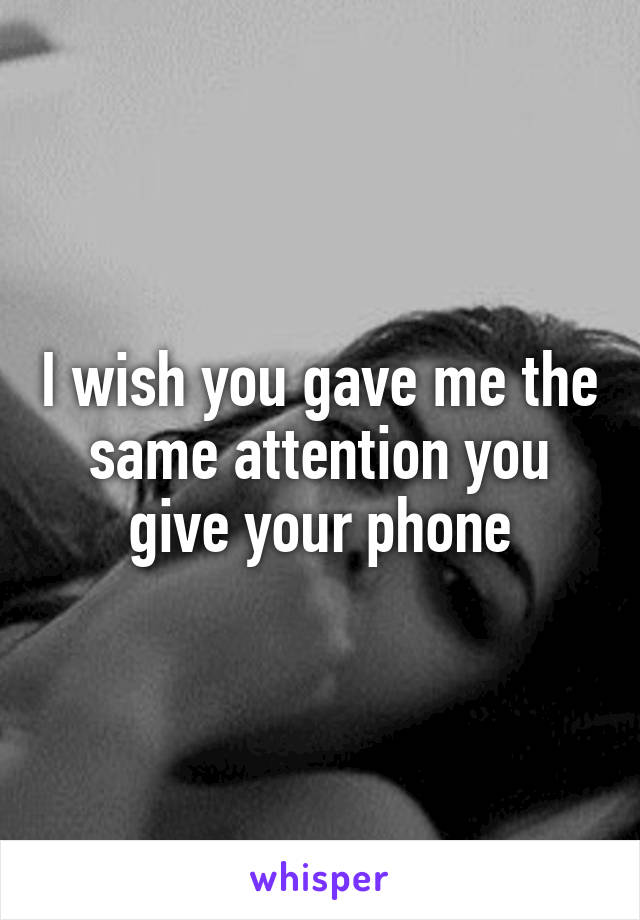 I wish you gave me the same attention you give your phone