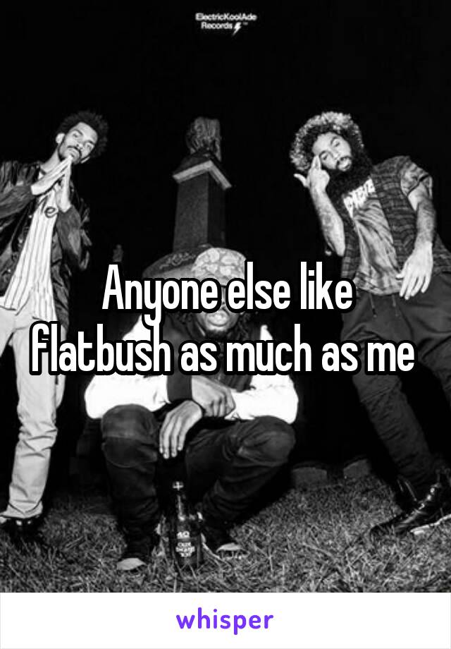 Anyone else like flatbush as much as me 