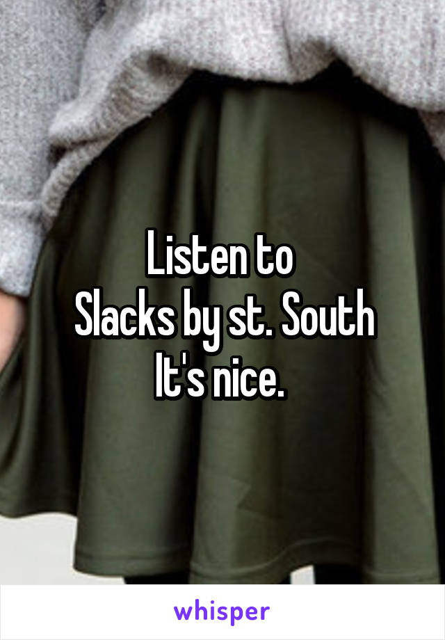 Listen to 
Slacks by st. South
It's nice. 