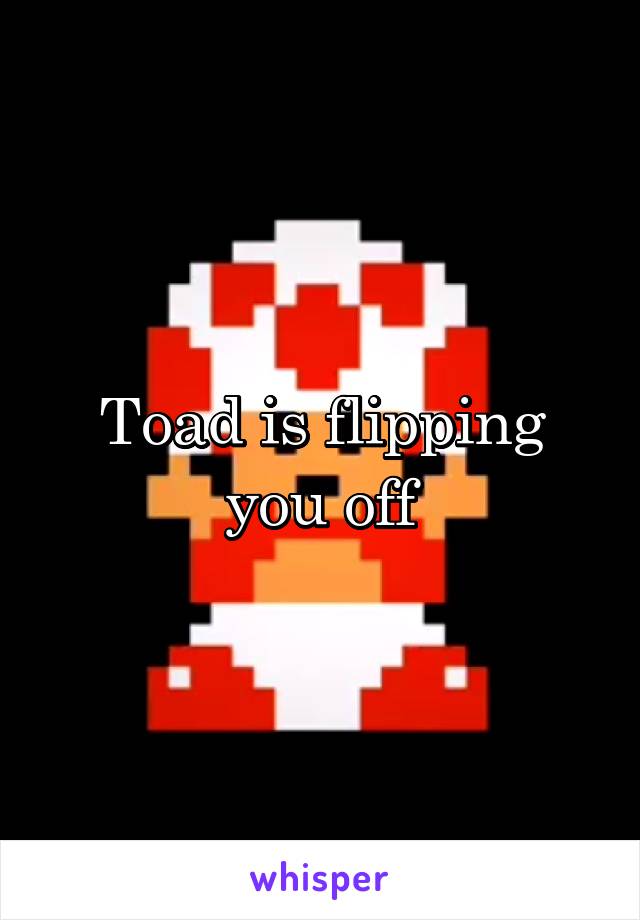 Toad is flipping you off