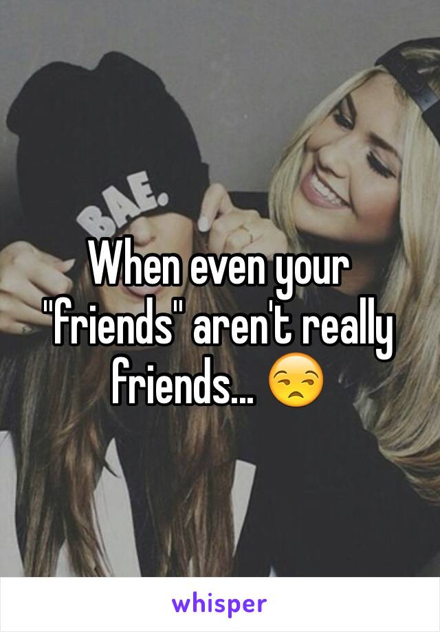 When even your "friends" aren't really friends... 😒