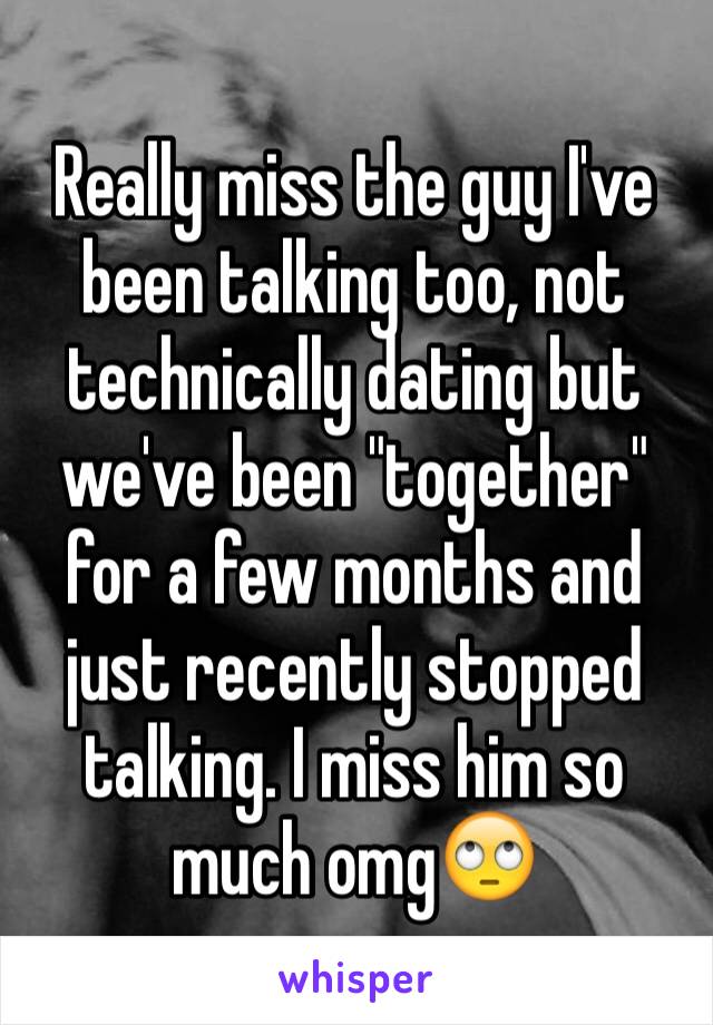 Really miss the guy I've been talking too, not technically dating but we've been "together" for a few months and just recently stopped talking. I miss him so much omg🙄