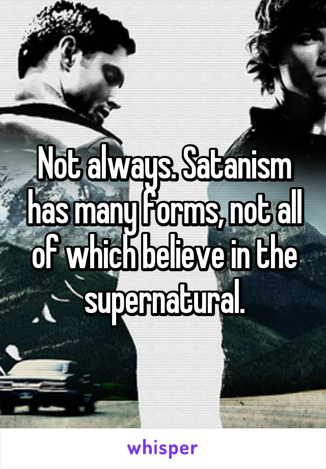 Not always. Satanism has many forms, not all of which believe in the supernatural.