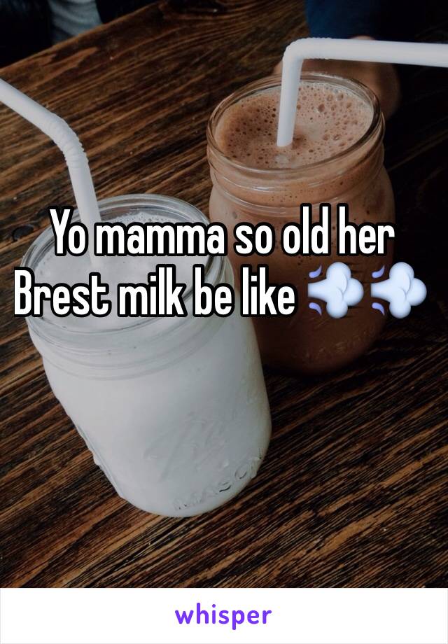 Yo mamma so old her Brest milk be like 💨💨