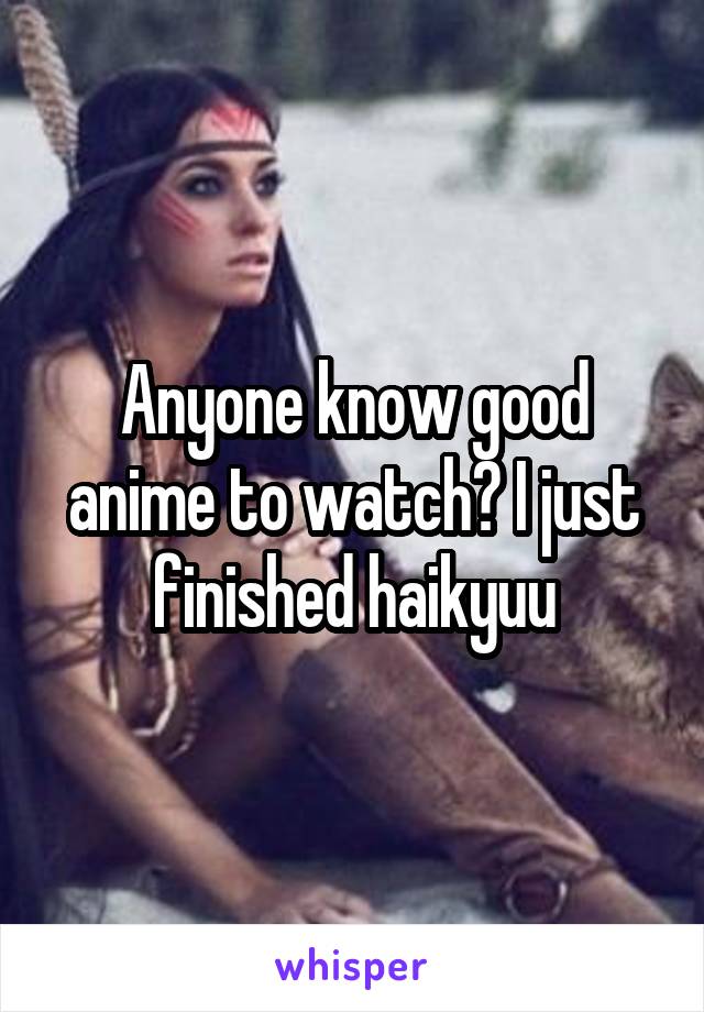 Anyone know good anime to watch? I just finished haikyuu