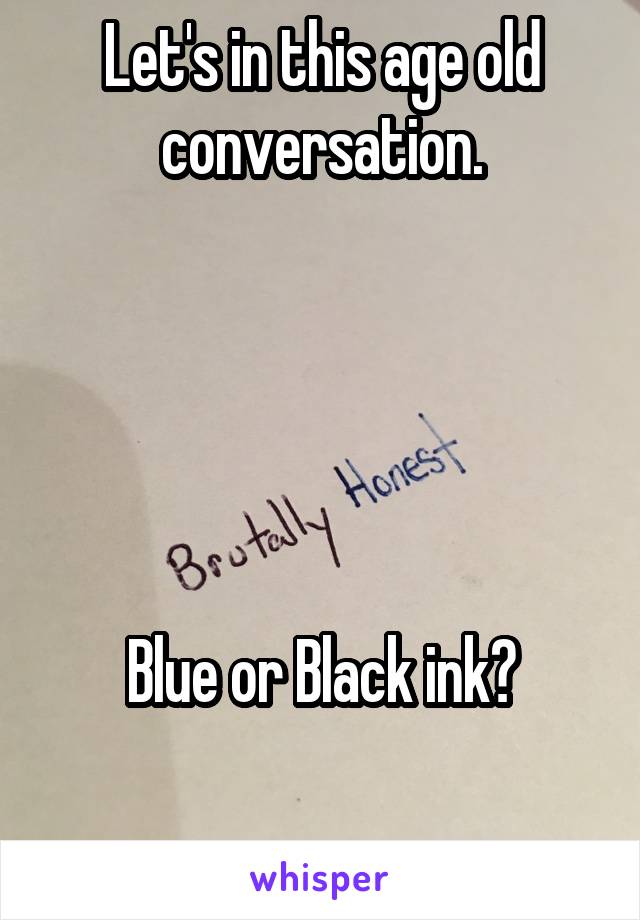 Let's in this age old conversation.





Blue or Black ink?

