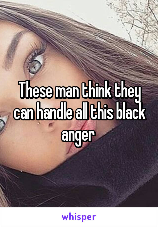 These man think they can handle all this black anger 