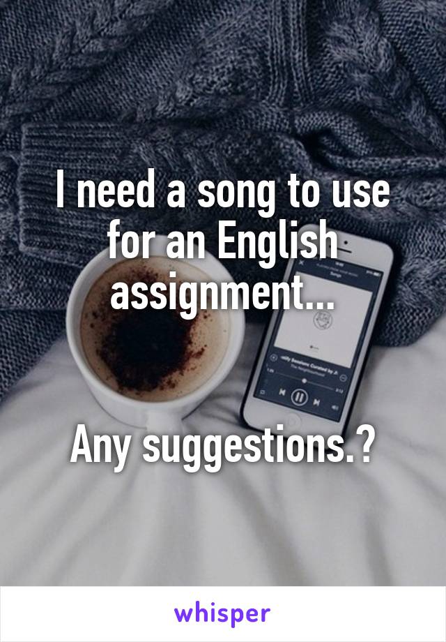 I need a song to use for an English assignment...


Any suggestions.?