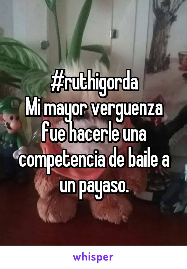 #ruthigorda
Mi mayor verguenza fue hacerle una competencia de baile a un payaso.