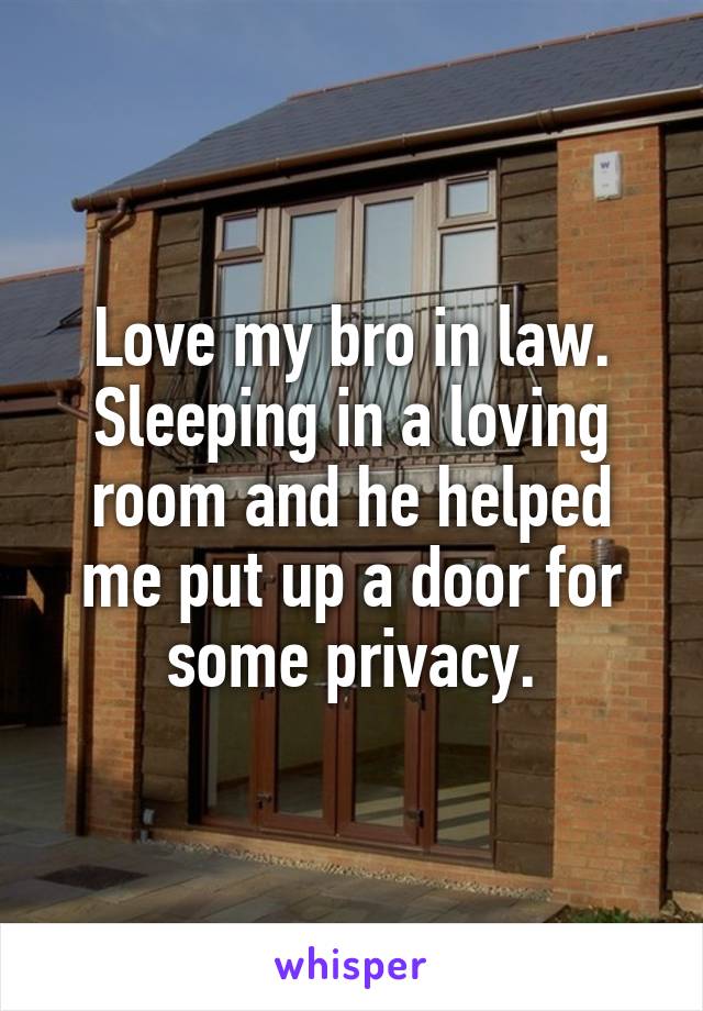 Love my bro in law. Sleeping in a loving room and he helped me put up a door for some privacy.