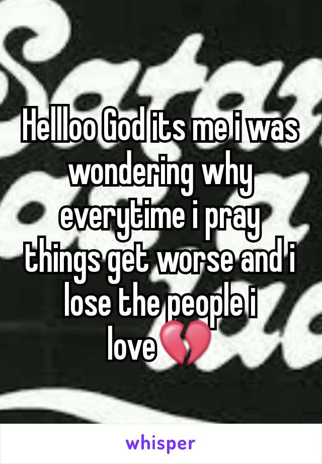 Hellloo God its me i was wondering why everytime i pray things get worse and i lose the people i love💔