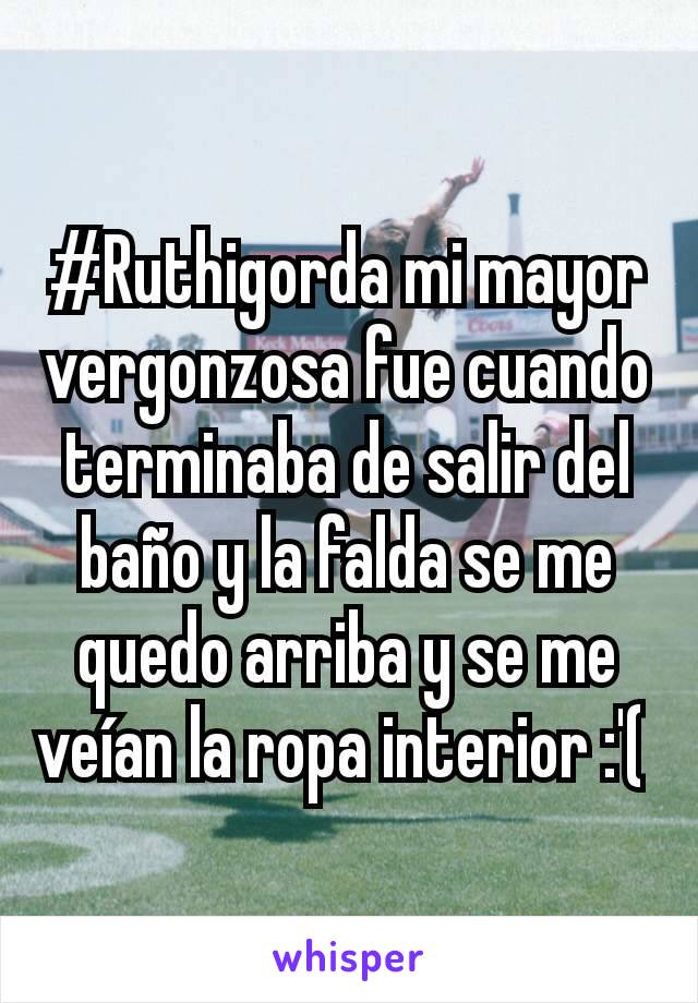 #Ruthigorda mi mayor vergonzosa fue cuando terminaba de salir del baño y la falda se me quedo arriba y se me veían la ropa interior :'( 