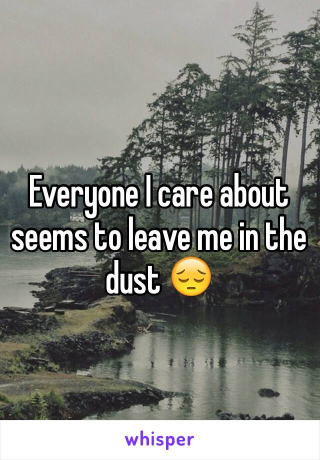 Everyone I care about seems to leave me in the dust 😔