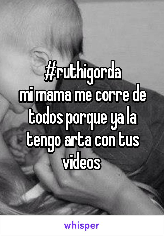 #ruthigorda
mi mama me corre de todos porque ya la tengo arta con tus videos 