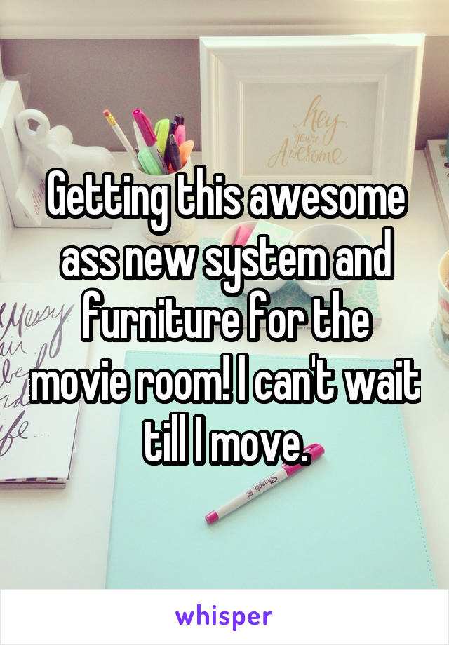 Getting this awesome ass new system and furniture for the movie room! I can't wait till I move.