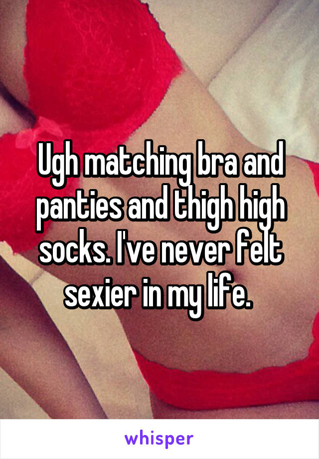 Ugh matching bra and panties and thigh high socks. I've never felt sexier in my life. 