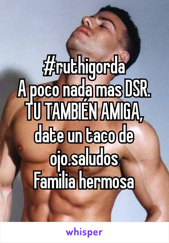 #ruthigorda
A poco nada mas DSR.
TU TAMBIÉN AMIGA, date un taco de ojo.saludos
Familia hermosa