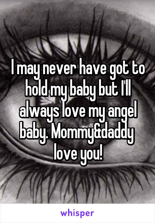 I may never have got to hold my baby but I'll always love my angel baby. Mommy&daddy  love you!