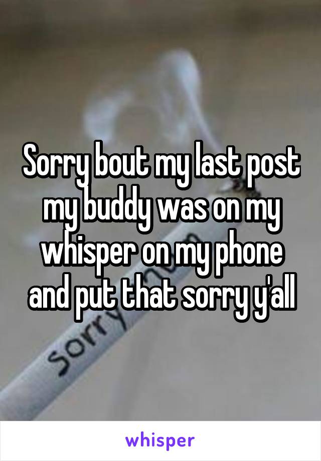 Sorry bout my last post my buddy was on my whisper on my phone and put that sorry y'all