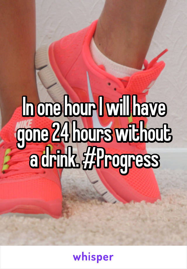 In one hour I will have gone 24 hours without a drink. #Progress