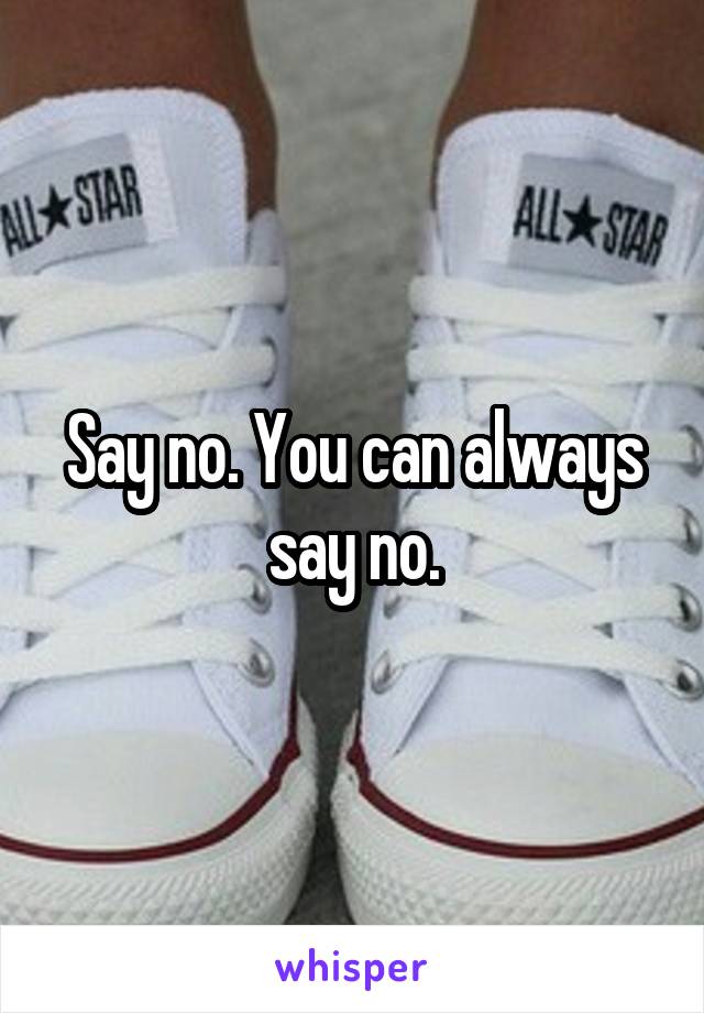 Say no. You can always say no.