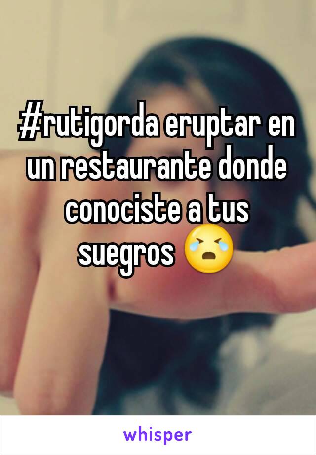 #rutigorda eruptar en un restaurante donde conociste a tus suegros 😭