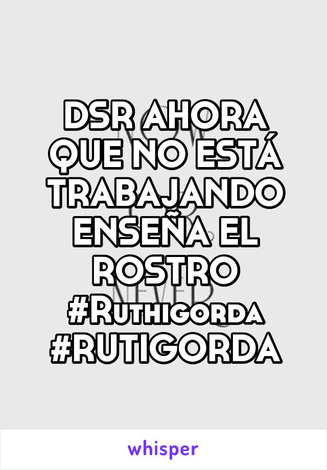 DSR AHORA QUE NO ESTÁ TRABAJANDO ENSEÑA EL ROSTRO #Ruthigorda #RUTIGORDA