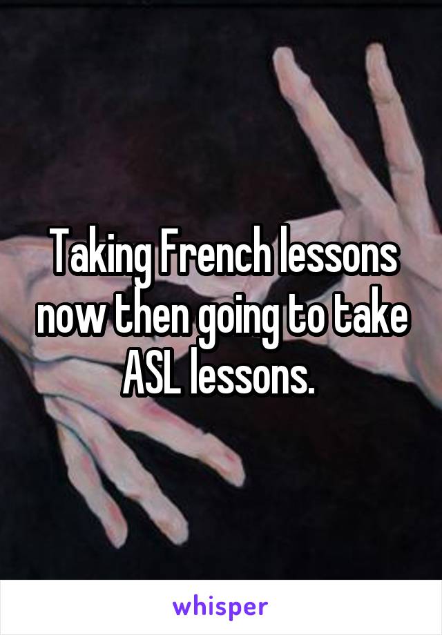 Taking French lessons now then going to take ASL lessons. 