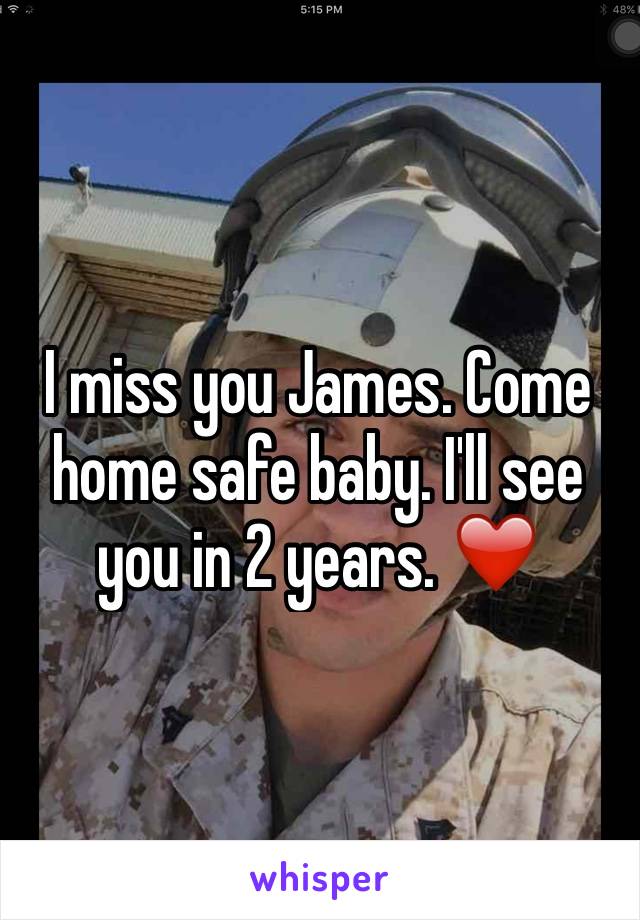 I miss you James. Come home safe baby. I'll see you in 2 years. ❤️