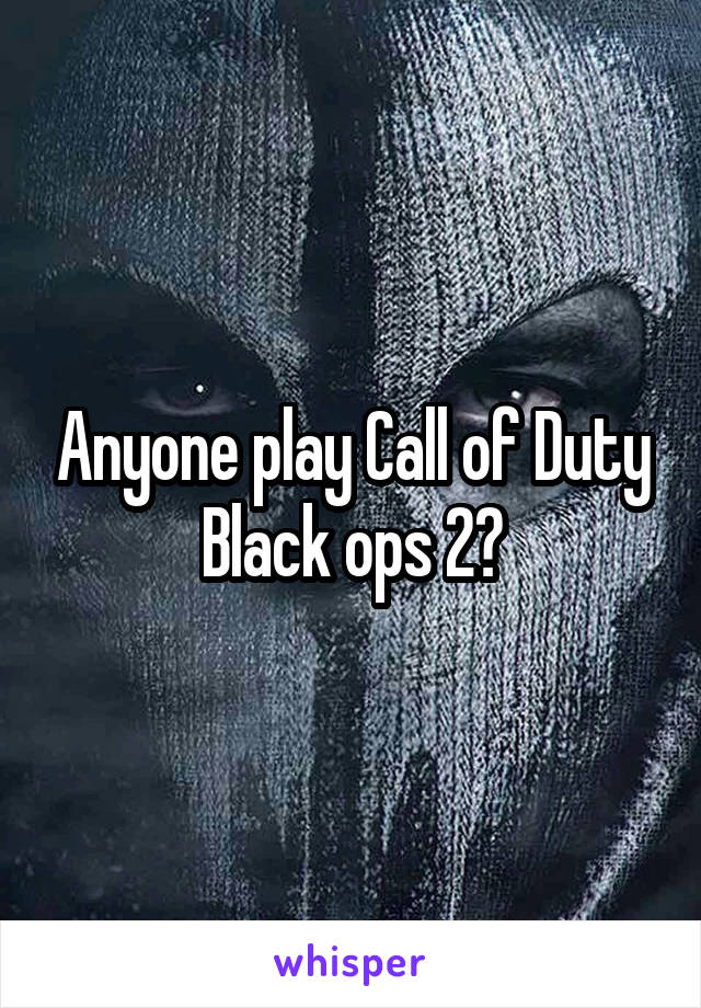 Anyone play Call of Duty Black ops 2?