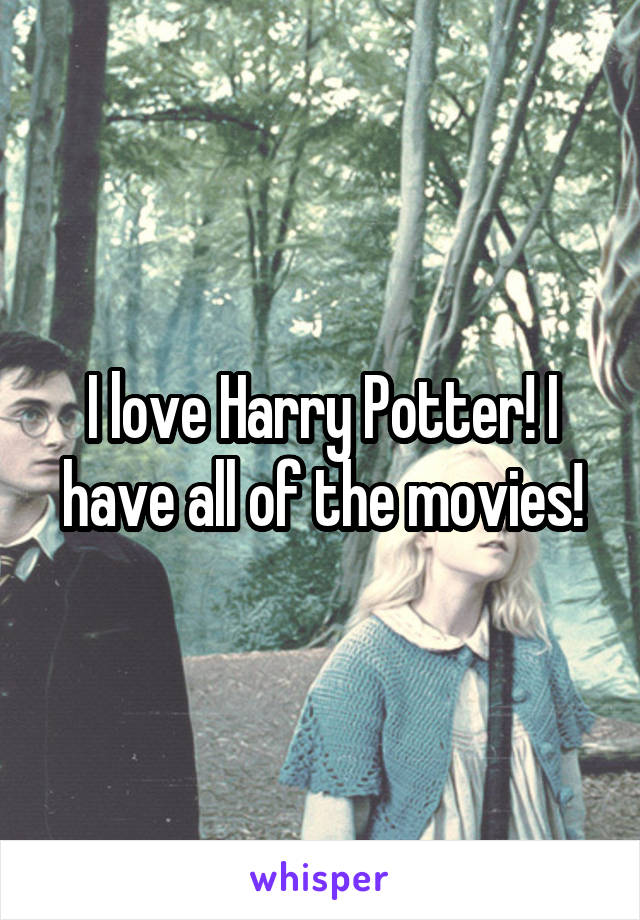 I love Harry Potter! I have all of the movies!