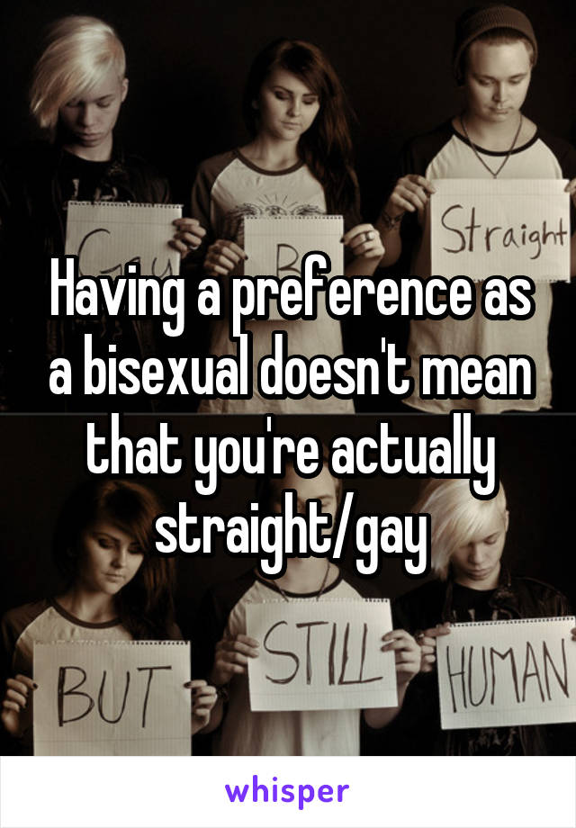 Having a preference as a bisexual doesn't mean that you're actually straight/gay