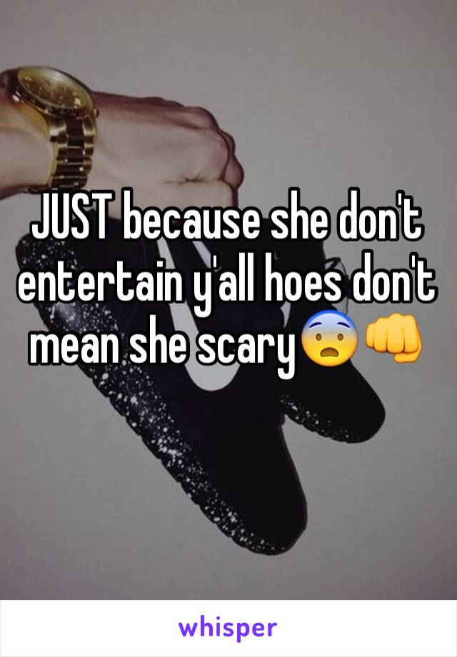 JUST because she don't entertain y'all hoes don't mean she scary😨👊