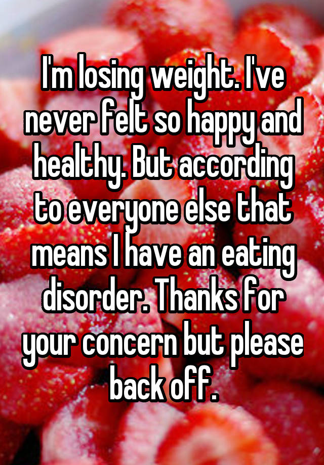 i-m-losing-weight-i-ve-never-felt-so-happy-and-healthy-but-according