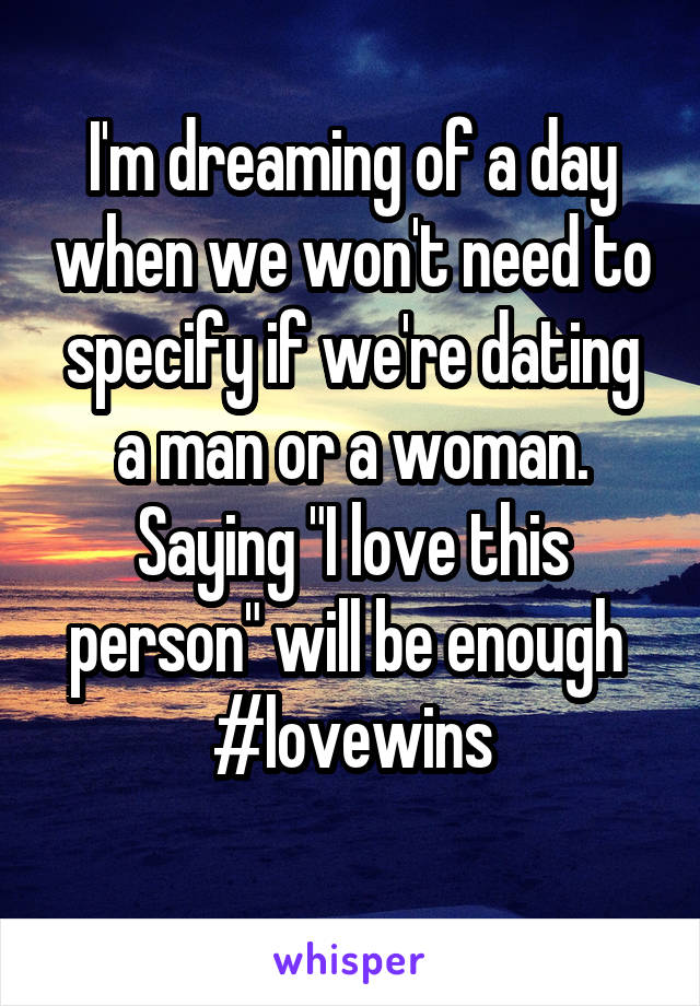 I'm dreaming of a day when we won't need to specify if we're dating a man or a woman. Saying "I love this person" will be enough 
#lovewins
