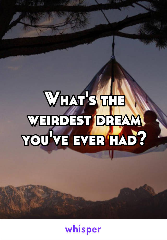 What's the weirdest dream you've ever had?