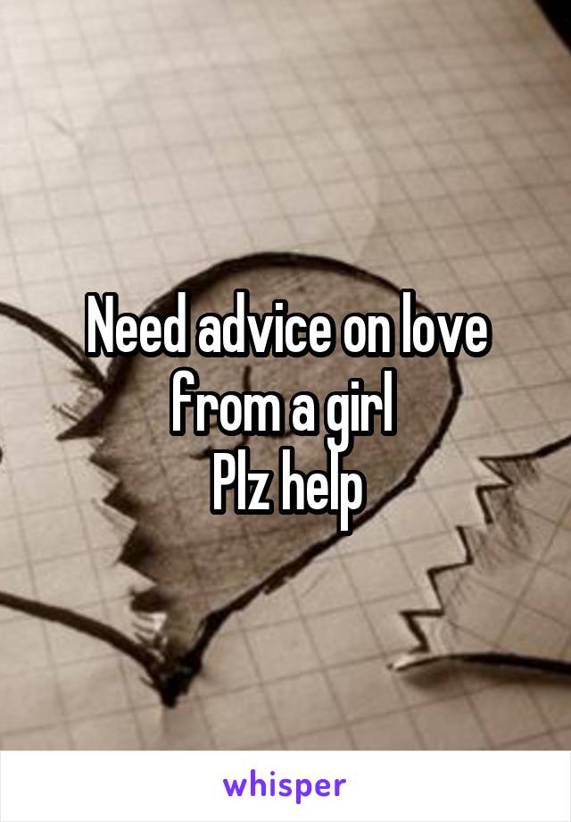 Need advice on love from a girl 
Plz help