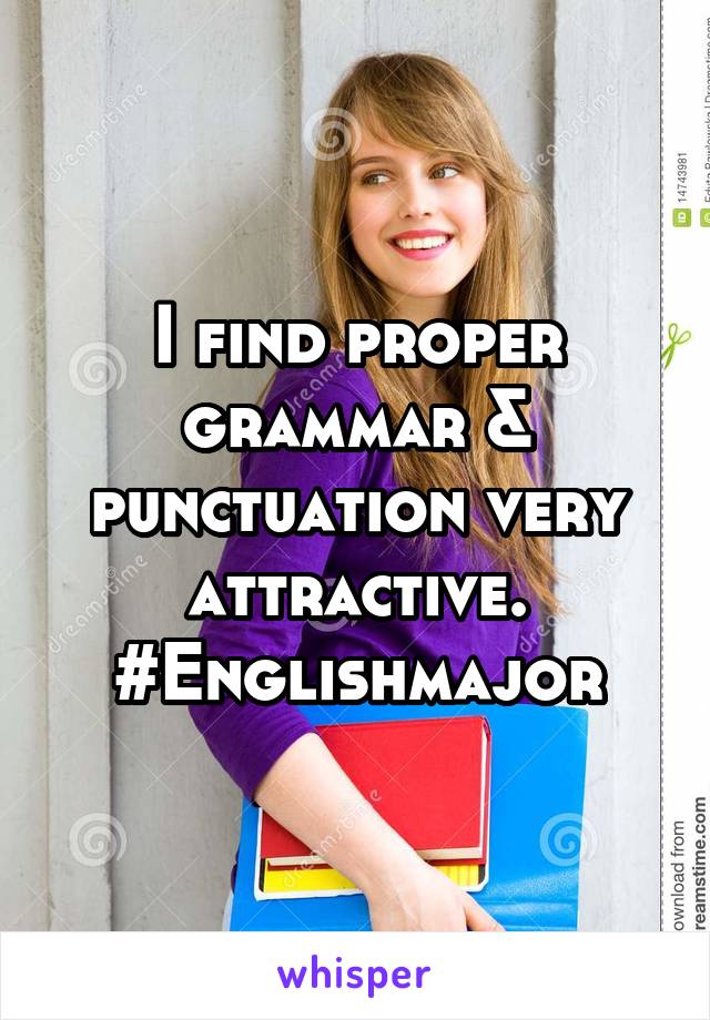 I find proper grammar & punctuation very attractive.
#Englishmajor