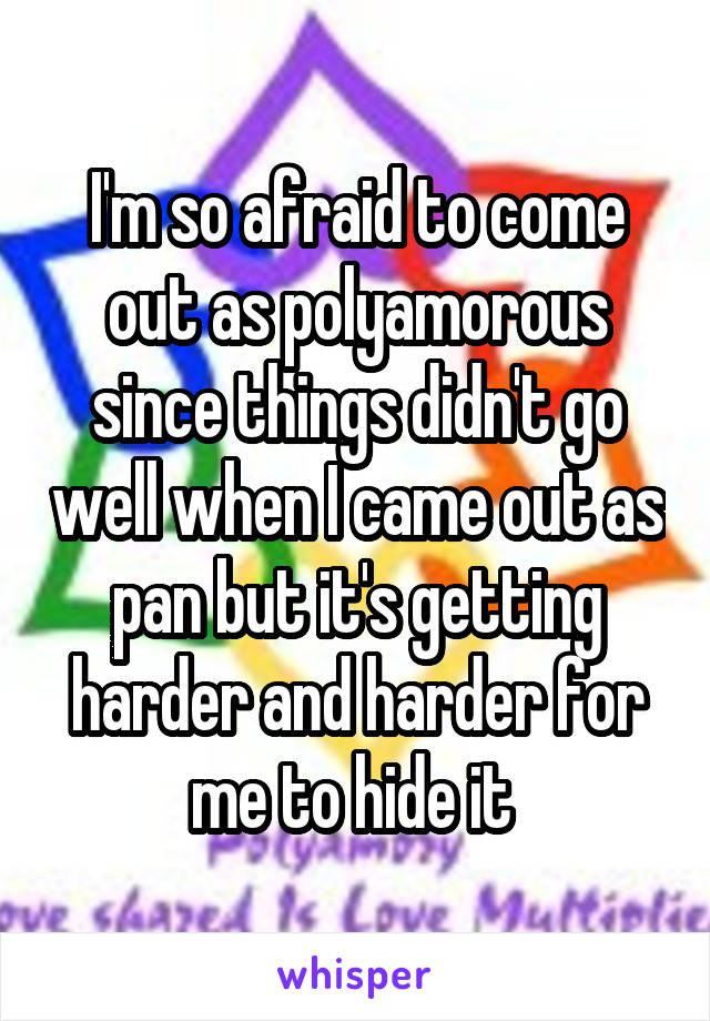 I'm so afraid to come out as polyamorous since things didn't go well when I came out as pan but it's getting harder and harder for me to hide it 