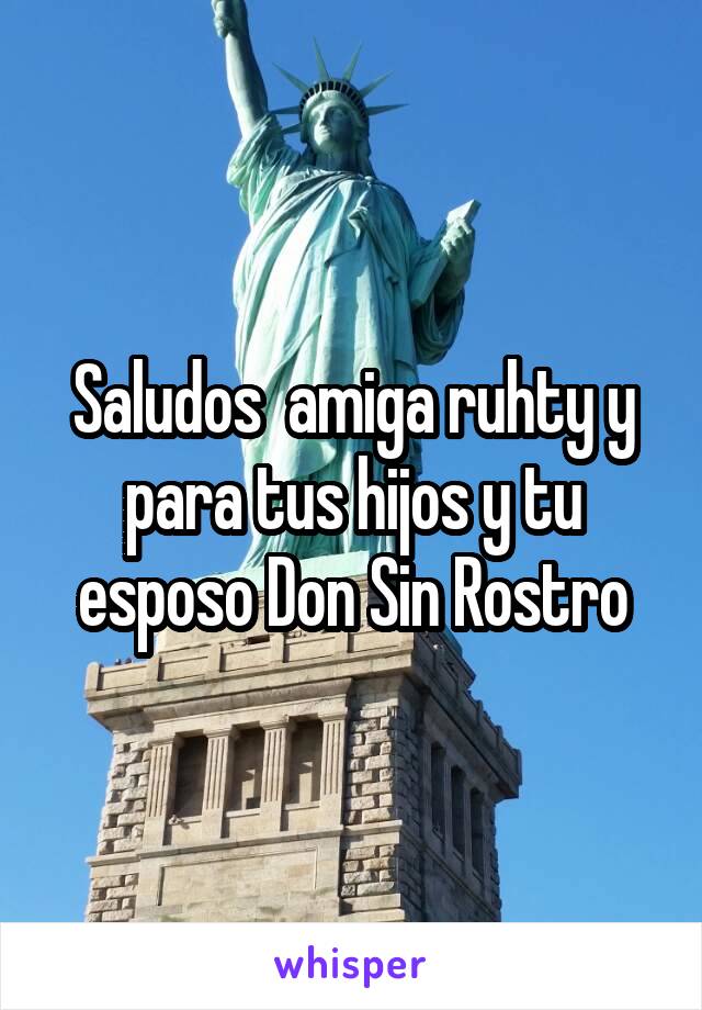 Saludos  amiga ruhty y para tus hijos y tu esposo Don Sin Rostro