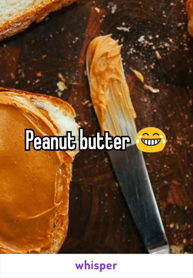 Peanut butter 😂