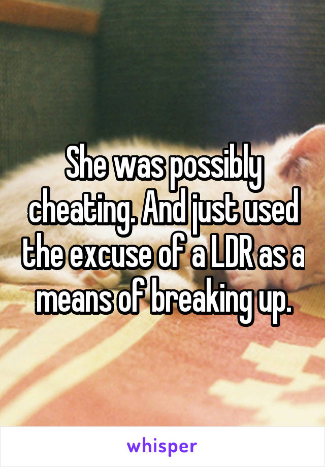 She was possibly cheating. And just used the excuse of a LDR as a means of breaking up.