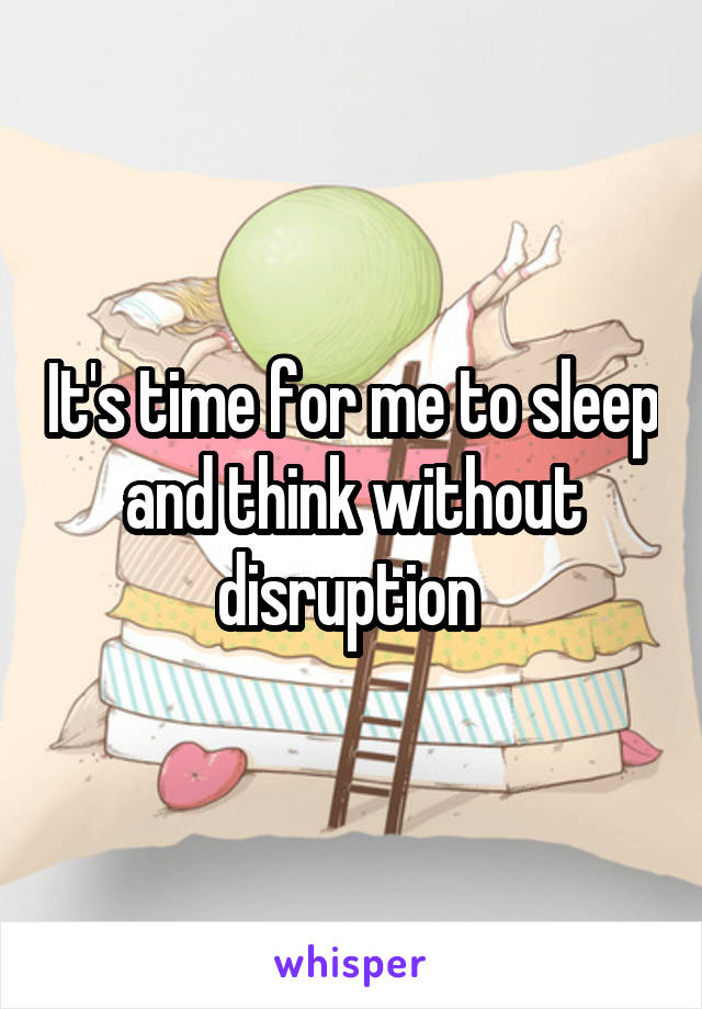 It's time for me to sleep and think without disruption 