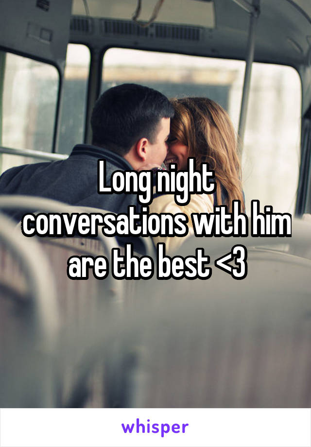 Long night conversations with him are the best <3