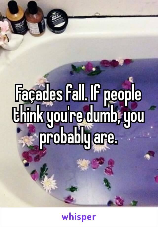 Façades fall. If people think you're dumb, you probably are.